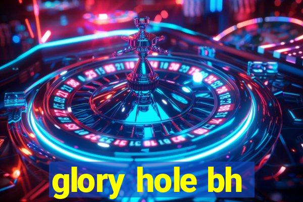 glory hole bh